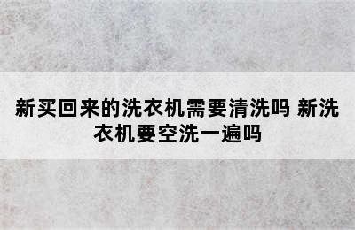 新买回来的洗衣机需要清洗吗 新洗衣机要空洗一遍吗